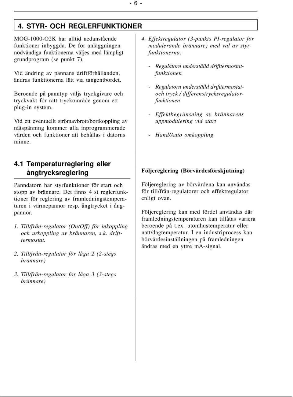 Vid ett eventuellt strömavbrott/bortkoppling av nätspänning kommer alla inprogrammerade värden och funktioner att behållas i datorns minne. 4.