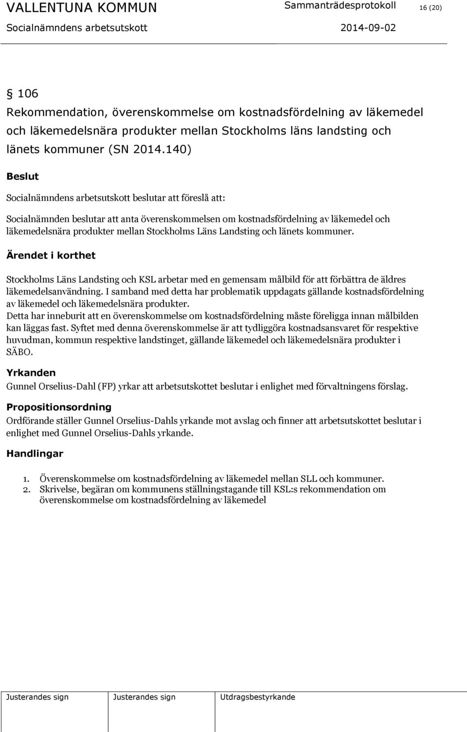 140) Beslut Socialnämndens arbetsutskott beslutar att föreslå att: Socialnämnden beslutar att anta överenskommelsen om kostnadsfördelning av läkemedel och läkemedelsnära produkter mellan Stockholms