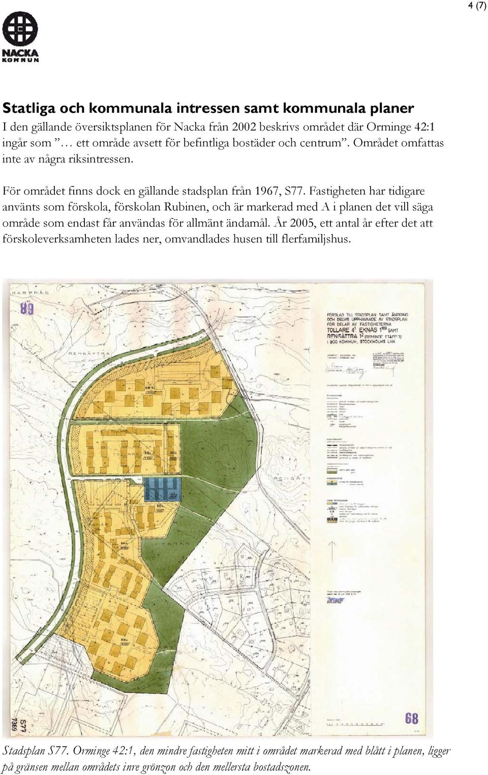 Fastigheten har tidigare använts som förskola, förskolan Rubinen, och är markerad med A i planen det vill säga område som endast får användas för allmänt ändamål.