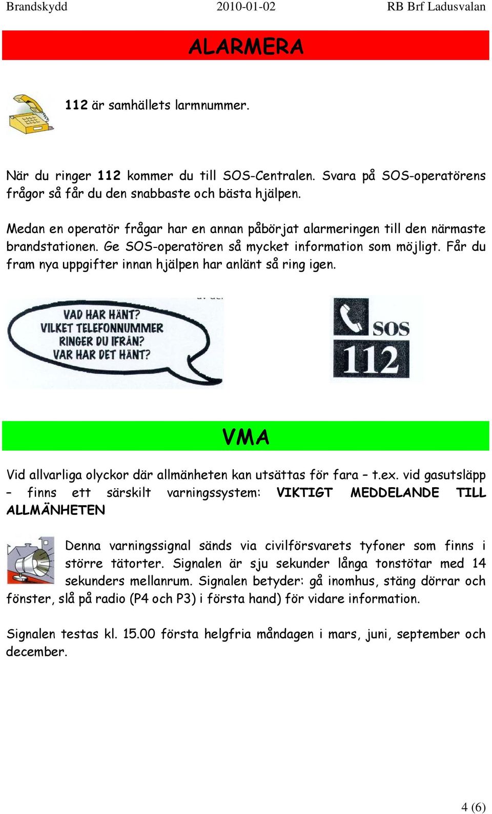 Får du fram nya uppgifter innan hjälpen har anlänt så ring igen. VMA Vid allvarliga olyckor där allmänheten kan utsättas för fara t.ex.