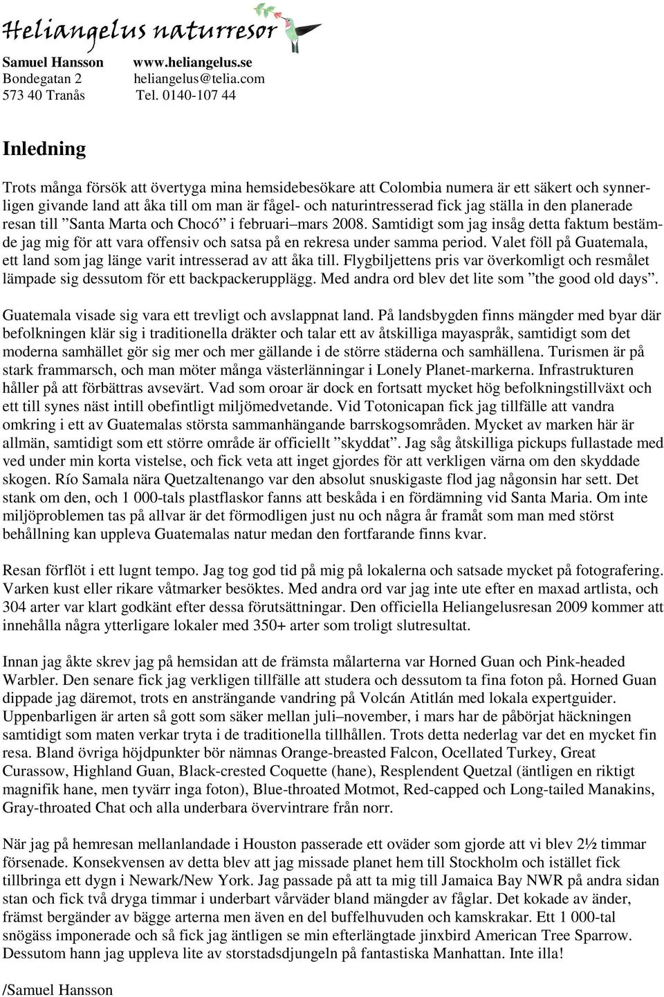 ställa in den planerade resan till Santa Marta och Chocó i februari mars 2008. Samtidigt som jag insåg detta faktum bestämde jag mig för att vara offensiv och satsa på en rekresa under samma period.