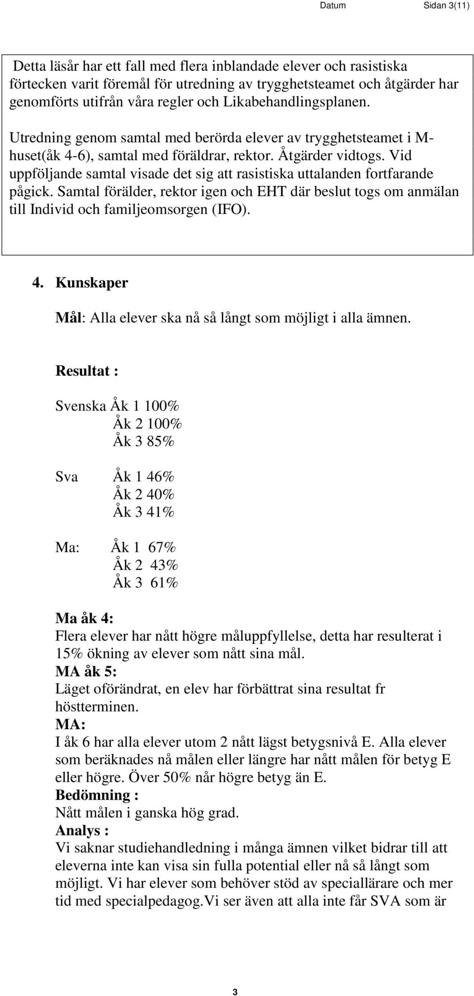 Vid uppföljande samtal visade det sig att rasistiska uttalanden fortfarande pågick. Samtal förälder, rektor igen och EHT där beslut togs om anmälan till Individ och familjeomsorgen (IFO). 4.