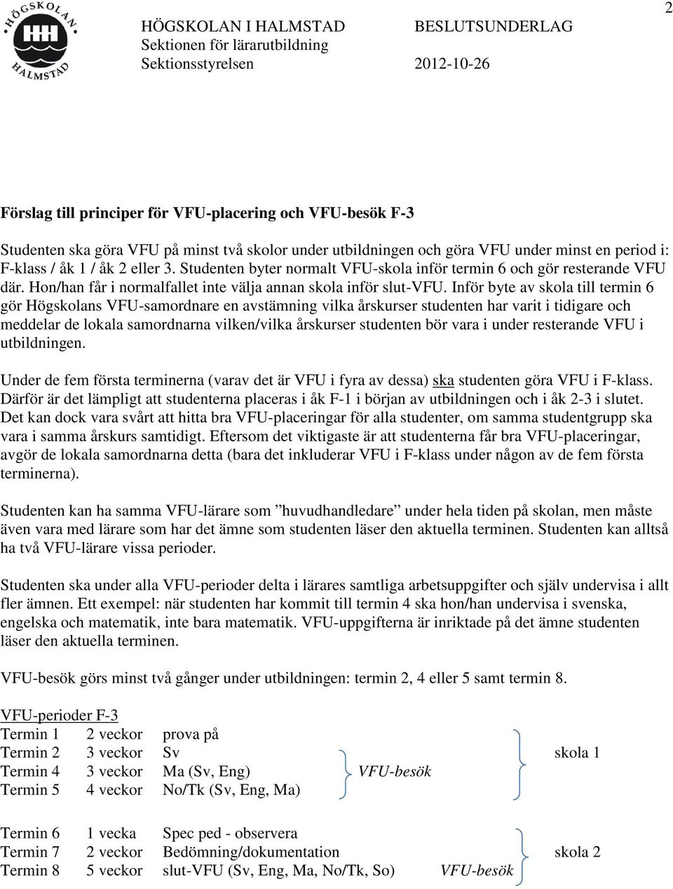 Inför byte av skola till termin 6 gör Högskolans VFU-samordnare en avstämning vilka årskurser studenten har varit i tidigare och meddelar de lokala samordnarna vilken/vilka årskurser studenten bör