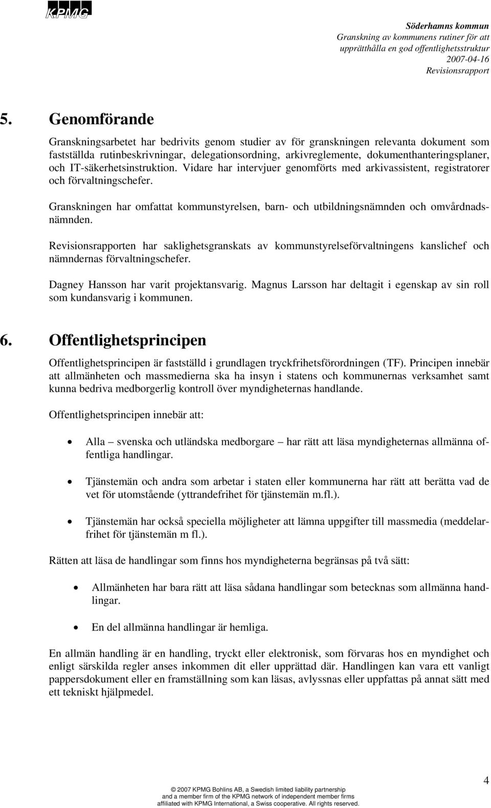 Granskningen har omfattat kommunstyrelsen, barn- och utbildningsnämnden och omvårdnadsnämnden. en har saklighetsgranskats av kommunstyrelseförvaltningens kanslichef och nämndernas förvaltningschefer.