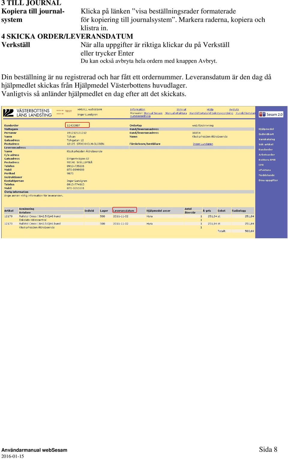 4 SKICKA ORDER/LEVERANSDATUM Verkställ När alla uppgifter är riktiga klickar du på Verkställ eller trycker Enter Du kan också avbryta hela ordern