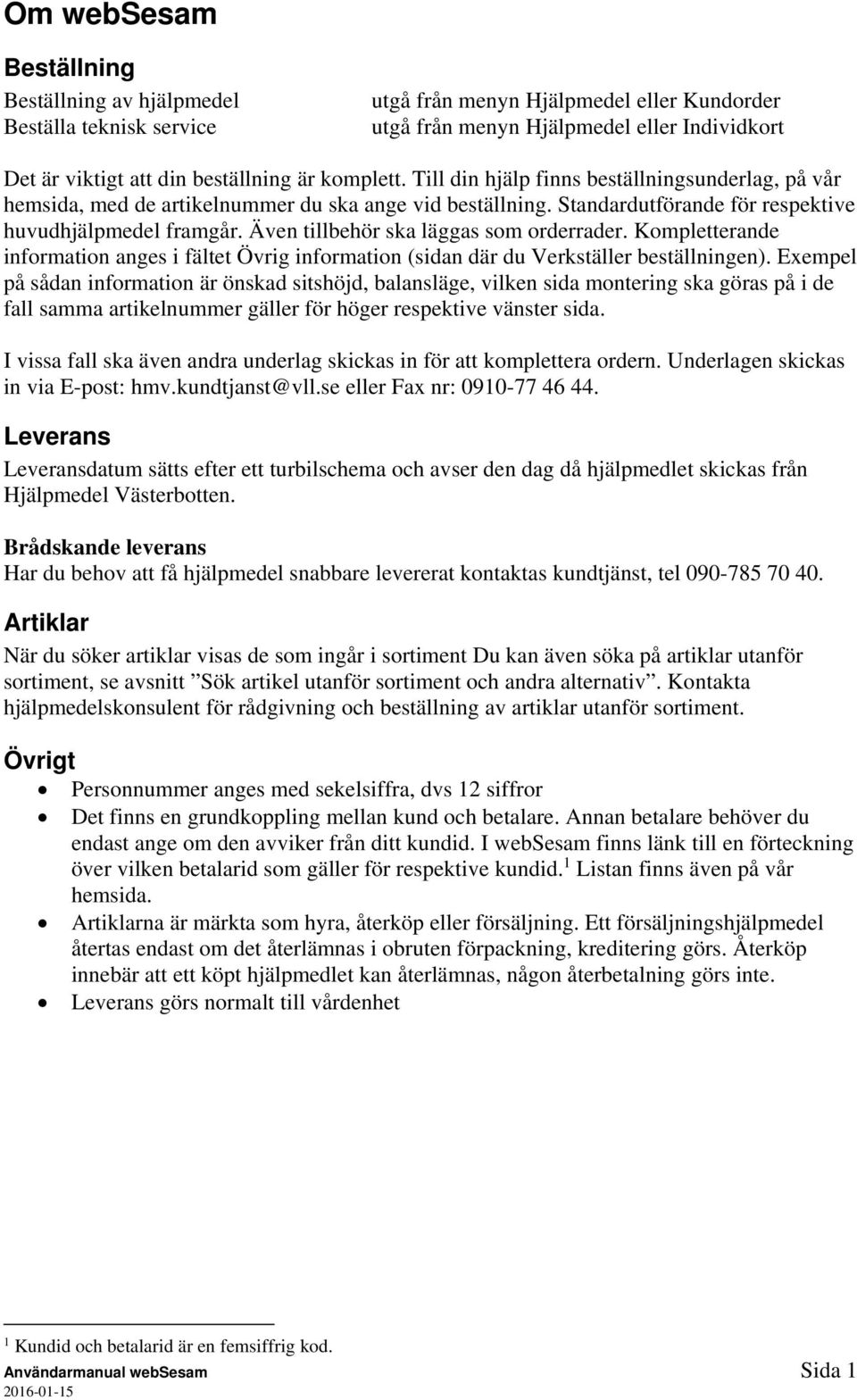 Även tillbehör ska läggas som orderrader. Kompletterande information anges i fältet Övrig information (sidan där du Verkställer beställningen).