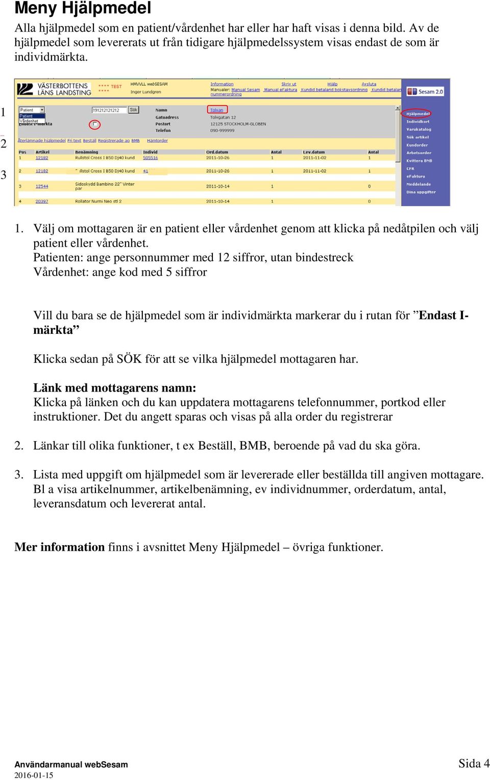 Patienten: ange personnummer med 12 siffror, utan bindestreck Vårdenhet: ange kod med 5 siffror Vill du bara se de hjälpmedel som är individmärkta markerar du i rutan för Endast I- märkta Klicka