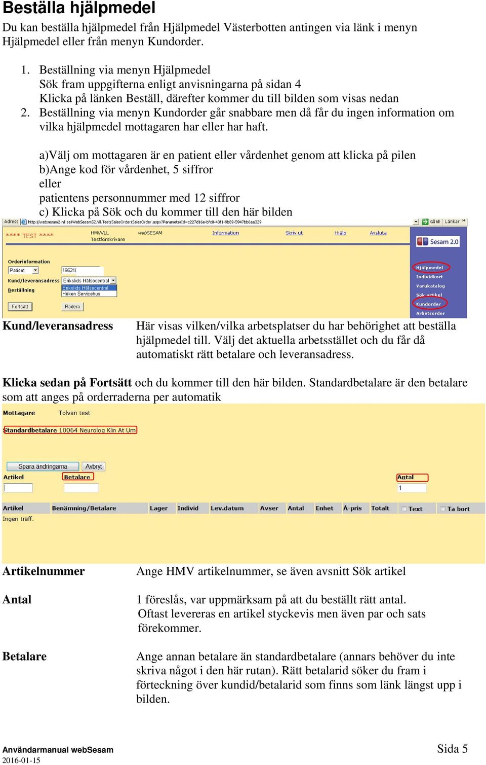 Beställning via menyn Kundorder går snabbare men då får du ingen information om vilka hjälpmedel mottagaren har eller har haft.