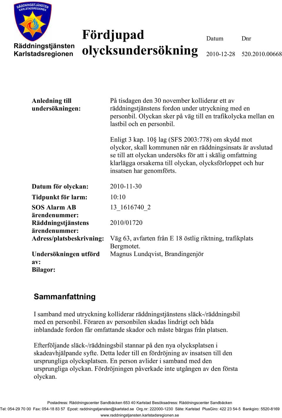 Olyckan sker på väg till en trafikolycka mellan en lastbil och en personbil. Datum för olyckan: 2010-11-30 Tidpunkt för larm: 10:10 Enligt 3 kap.