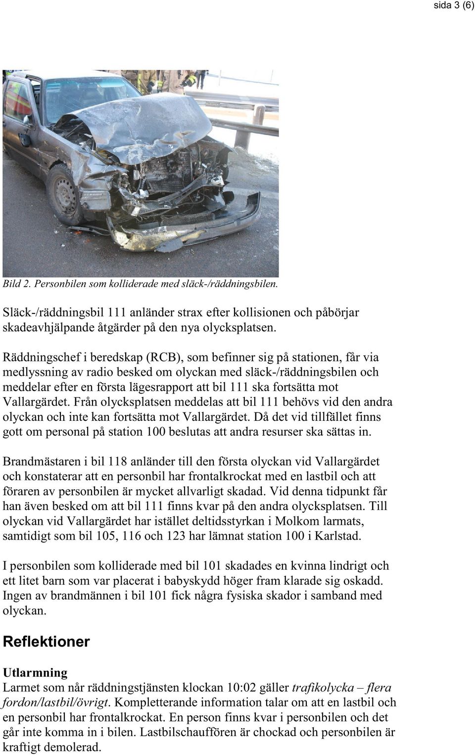 fortsätta mot Vallargärdet. Från olycksplatsen meddelas att bil 111 behövs vid den andra olyckan och inte kan fortsätta mot Vallargärdet.