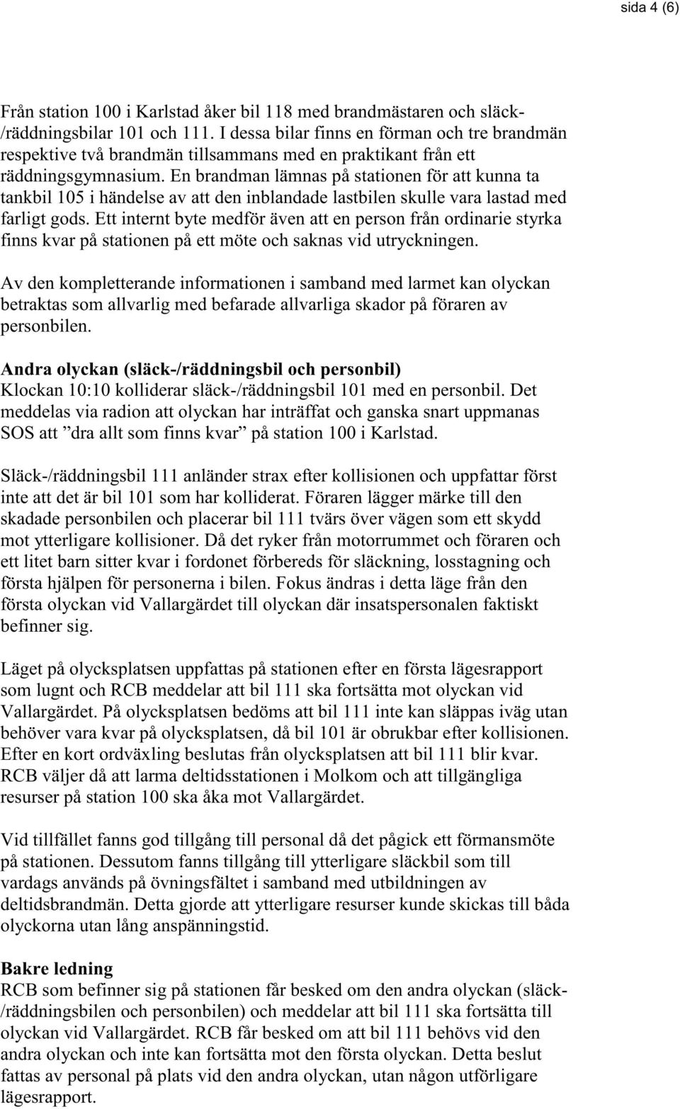 En brandman lämnas på stationen för att kunna ta tankbil 105 i händelse av att den inblandade lastbilen skulle vara lastad med farligt gods.