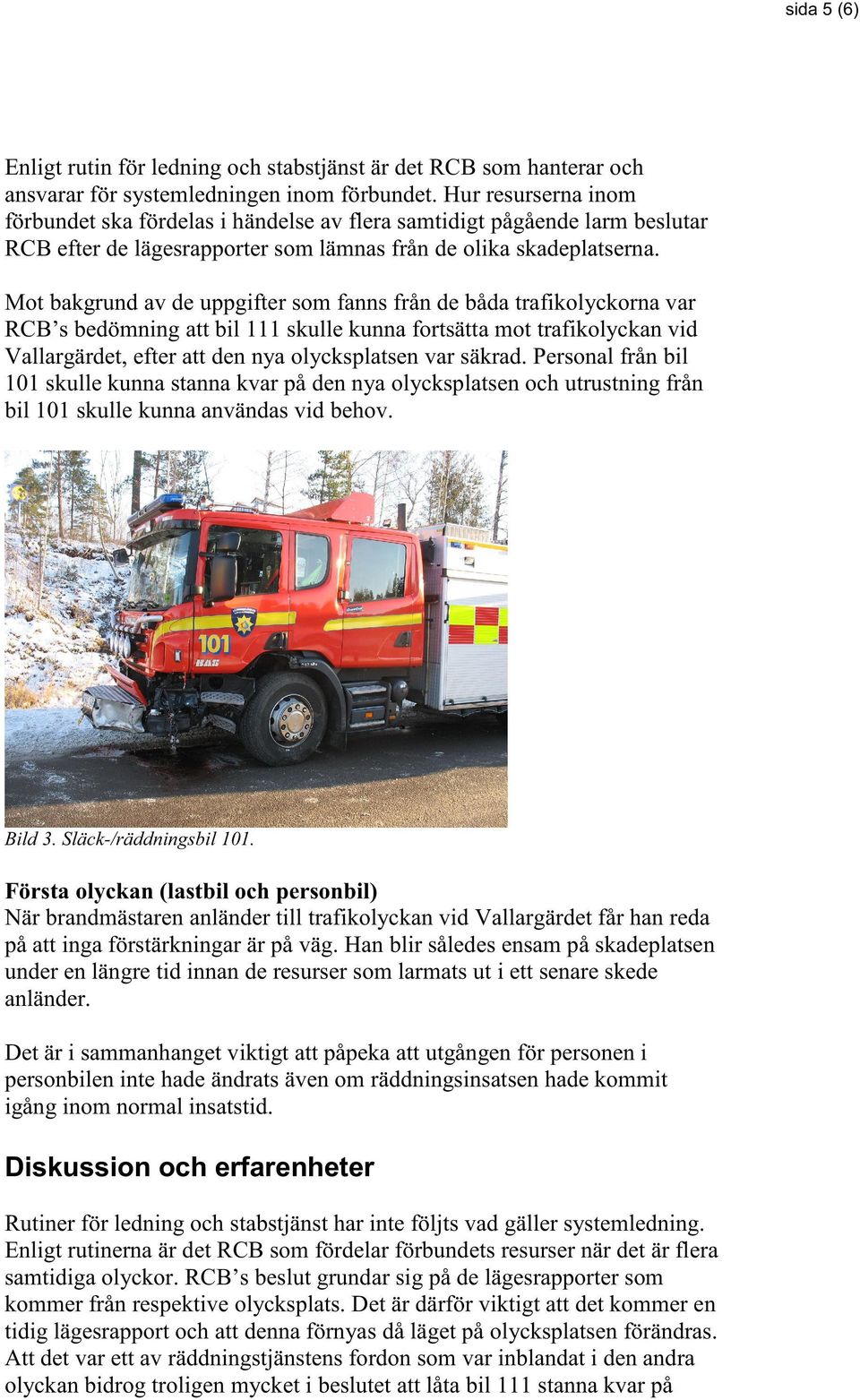 Mot bakgrund av de uppgifter som fanns från de båda trafikolyckorna var RCB s bedömning att bil 111 skulle kunna fortsätta mot trafikolyckan vid Vallargärdet, efter att den nya olycksplatsen var