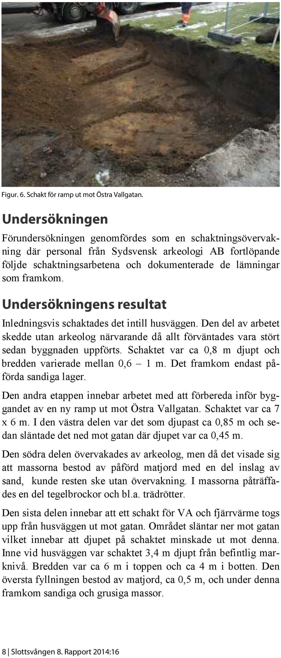 Undersökningens resultat Inledningsvis schaktades det intill husväggen. Den del av arbetet skedde utan arkeolog närvarande då allt förväntades vara stört sedan byggnaden uppförts.