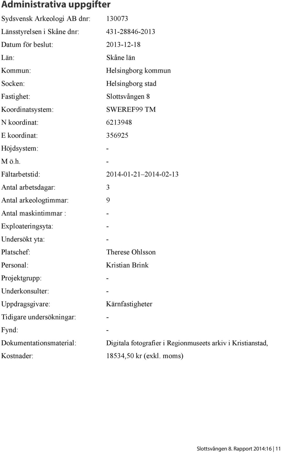 t: Slottsvången 8 Koordinatsystem: SWEREF99 TM N koordinat: 6213948 E koordinat: 356925 Höjdsystem: - M ö.h.