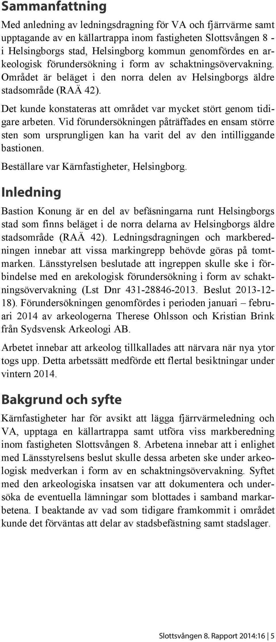 Det kunde konstateras att området var mycket stört genom tidigare arbeten. Vid förundersökningen påträffades en ensam större sten som ursprungligen kan ha varit del av den intilliggande bastionen.