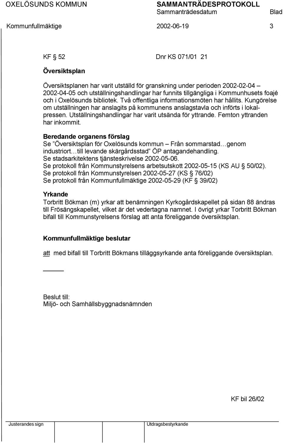 Kungörelse om utställningen har anslagits på kommunens anslagstavla och införts i lokalpressen. Utställningshandlingar har varit utsända för yttrande. Femton yttranden har inkommit.