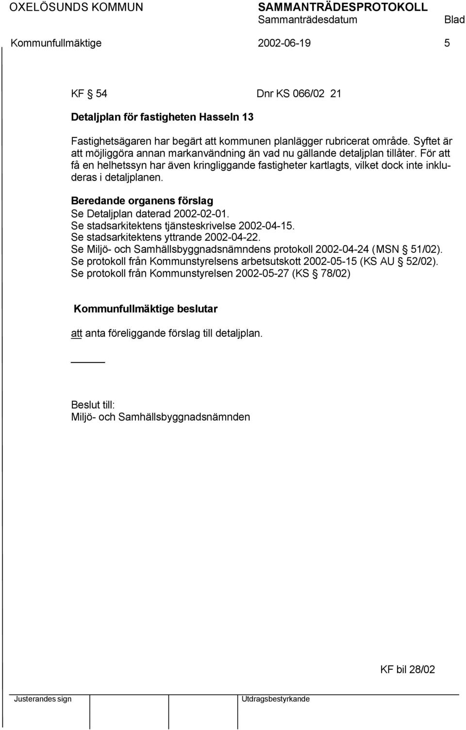 Beredande organens förslag Se Detaljplan daterad 2002-02-01. Se stadsarkitektens tjänsteskrivelse 2002-04-15. Se stadsarkitektens yttrande 2002-04-22.