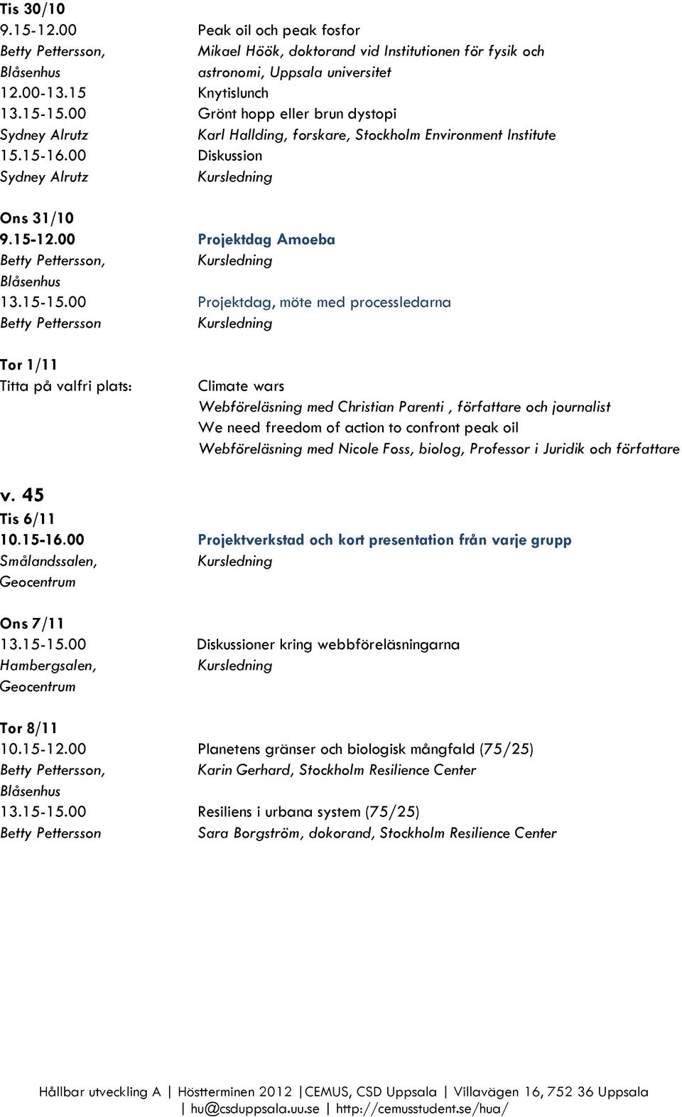 00 Projektdag, möte med processledarna Tor 1/11 Titta på valfri plats: Climate wars Webföreläsning med Christian Parenti, författare och journalist We need freedom of action to confront peak oil