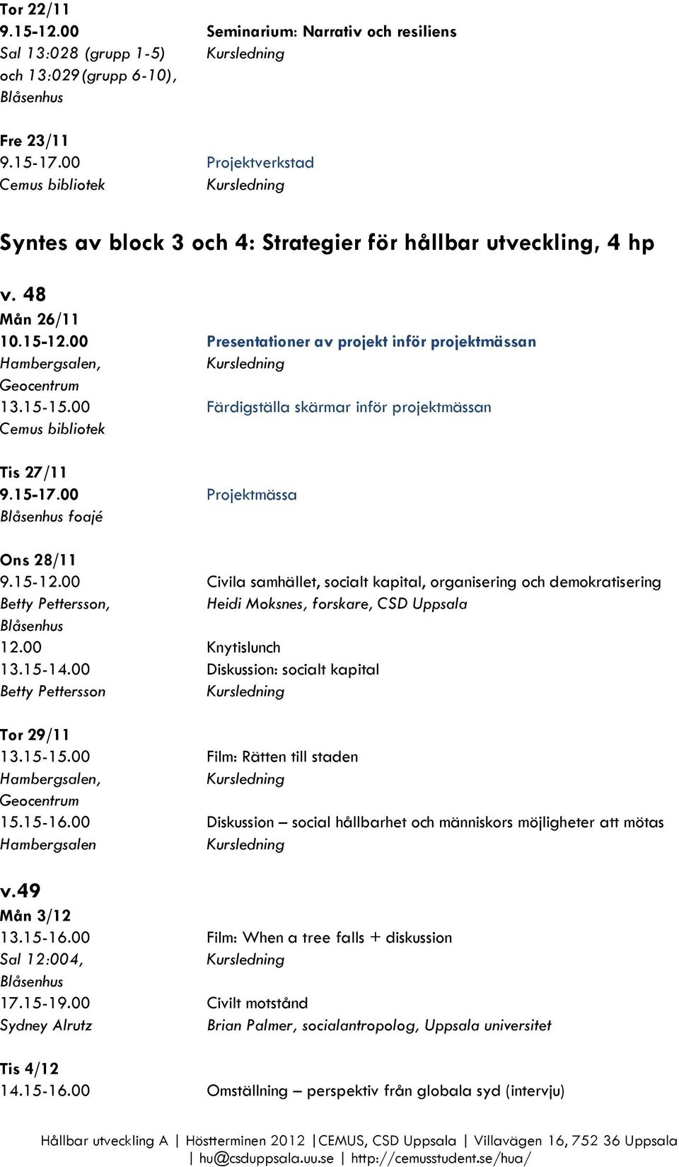 00 Färdigställa skärmar inför projektmässan Tis 27/11 9.15-17.00 Projektmässa foajé Ons 28/11 9.15-12.