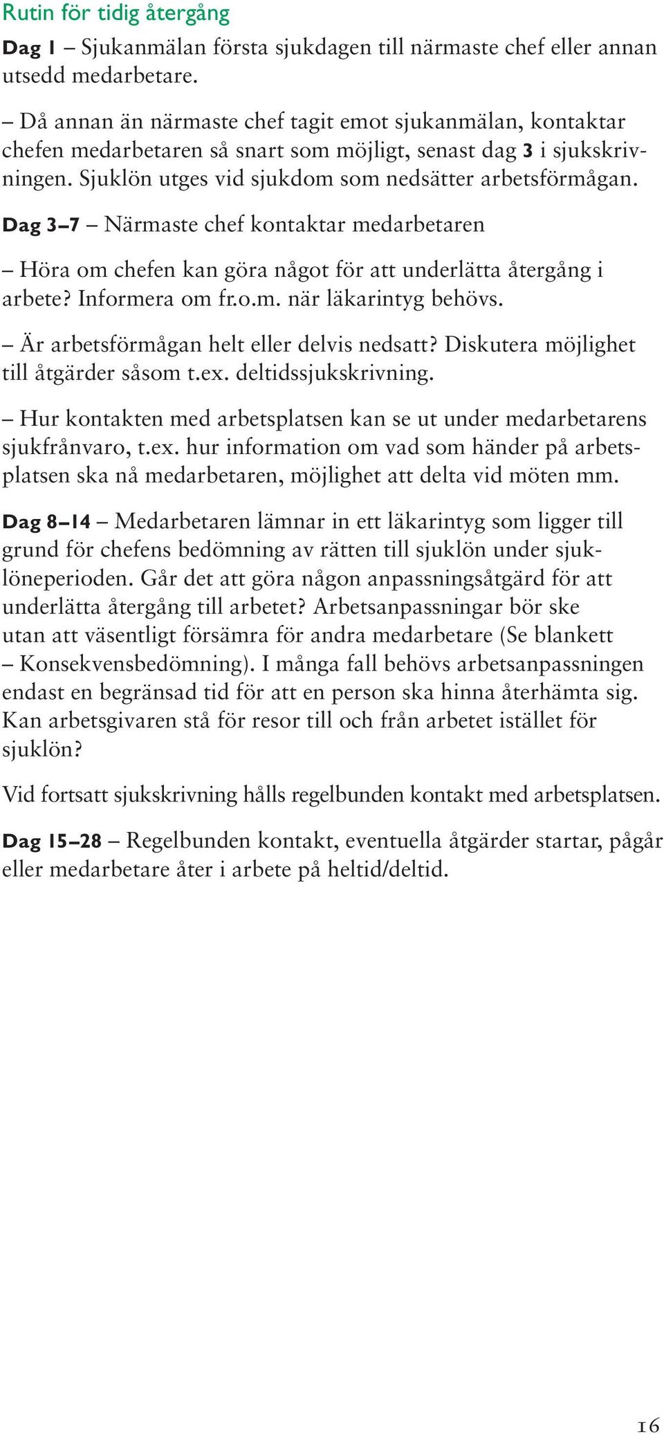 Dag 3 7 Närmaste chef kontaktar medarbetaren Höra om chefen kan göra något för att underlätta återgång i arbete? Informera om fr.o.m. när läkarintyg behövs.