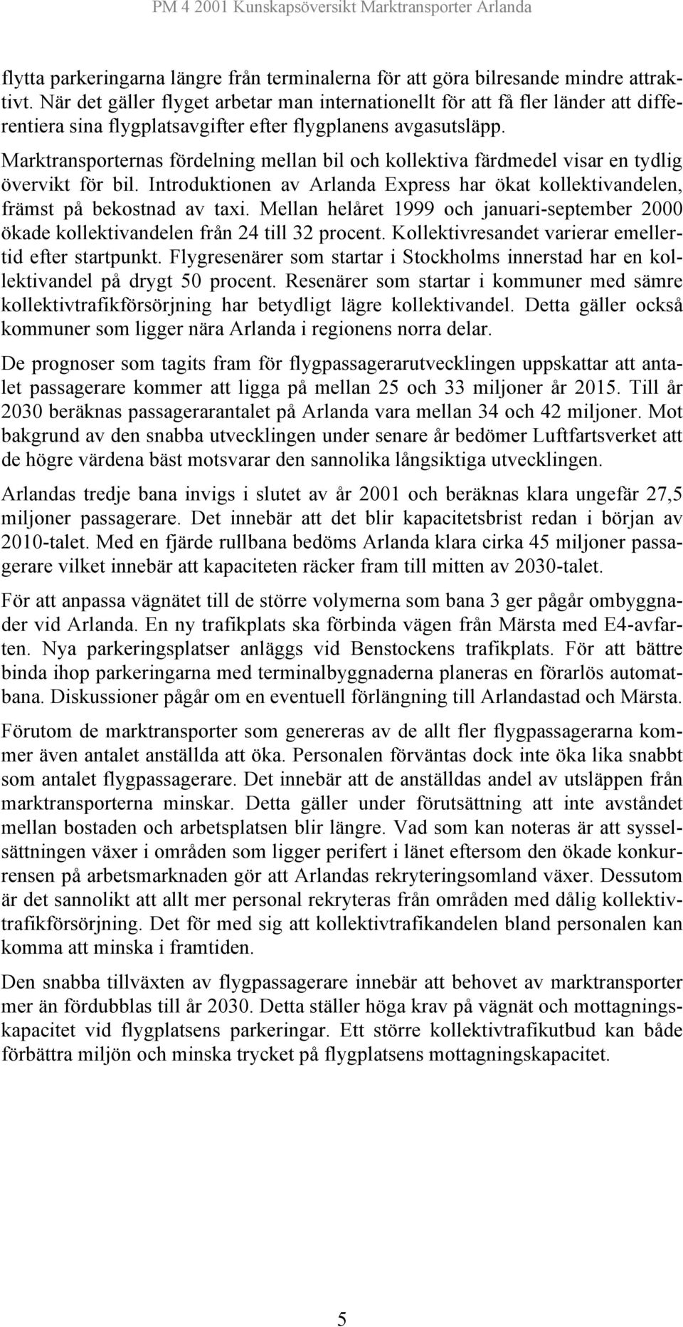 Marktransporternas fördelning mellan bil och kollektiva färdmedel visar en tydlig övervikt för bil. Introduktionen av Arlanda Express har ökat kollektivandelen, främst på bekostnad av taxi.