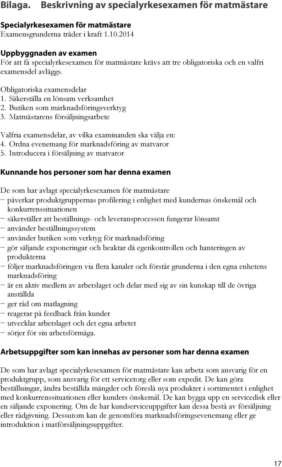 Butiken som marknadsföringsverktyg 3. Matmästarens försäljningsarbete Valfria examensdelar, av vilka examinanden ska välja en: 4. Ordna evenemang för marknadsföring av matvaror 5.