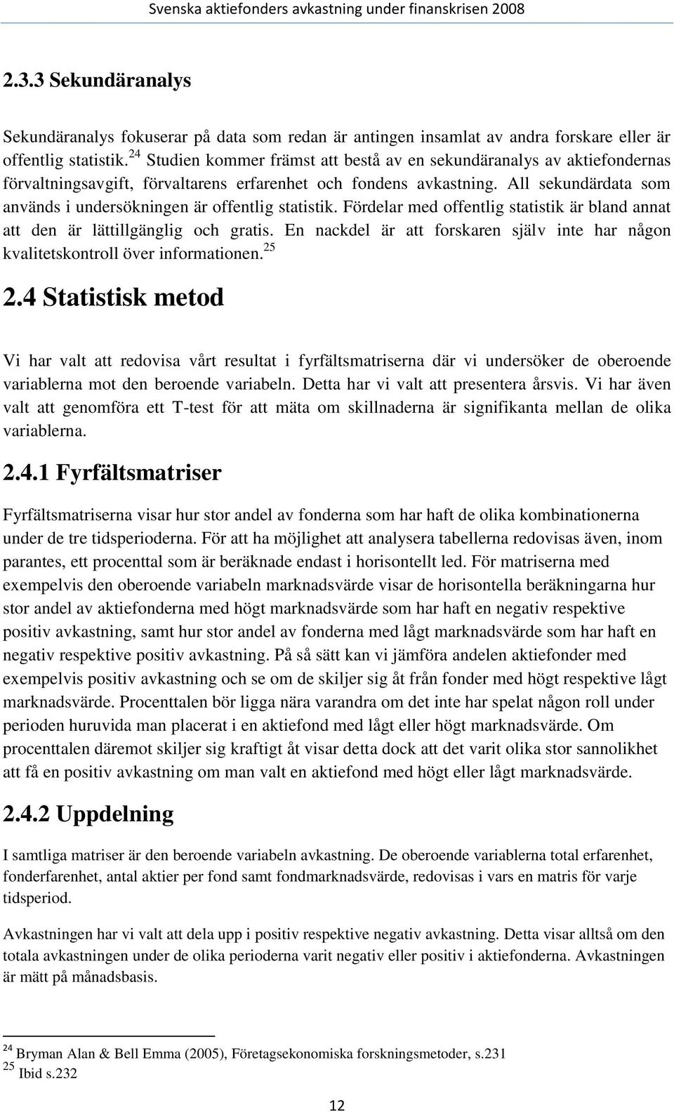 All sekundärdata som används i undersökningen är offentlig statistik. Fördelar med offentlig statistik är bland annat att den är lättillgänglig och gratis.