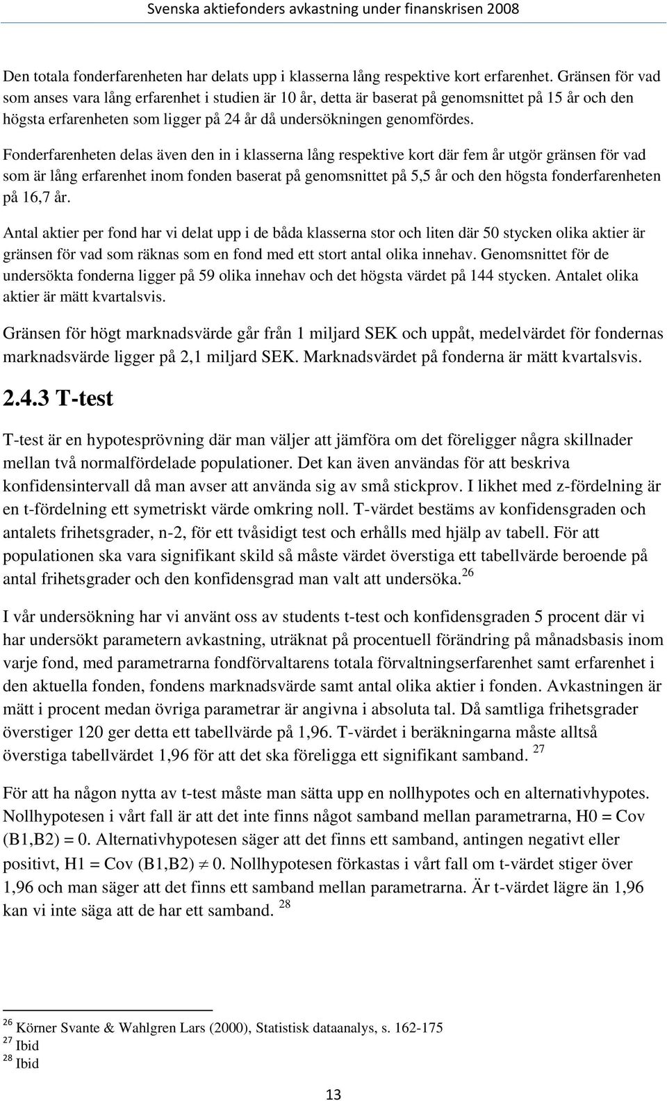 Fonderfarenheten delas även den in i klasserna lång respektive kort där fem år utgör gränsen för vad som är lång erfarenhet inom fonden baserat på genomsnittet på 5,5 år och den högsta
