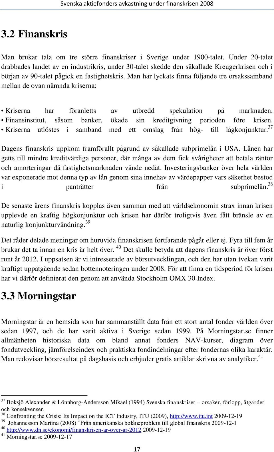 Man har lyckats finna följande tre orsakssamband mellan de ovan nämnda kriserna: Kriserna har föranletts av utbredd spekulation på marknaden.
