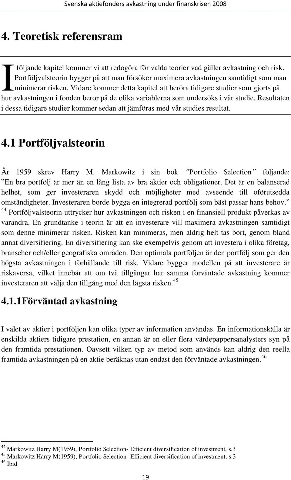 Vidare kommer detta kapitel att beröra tidigare studier som gjorts på hur avkastningen i fonden beror på de olika variablerna som undersöks i vår studie.