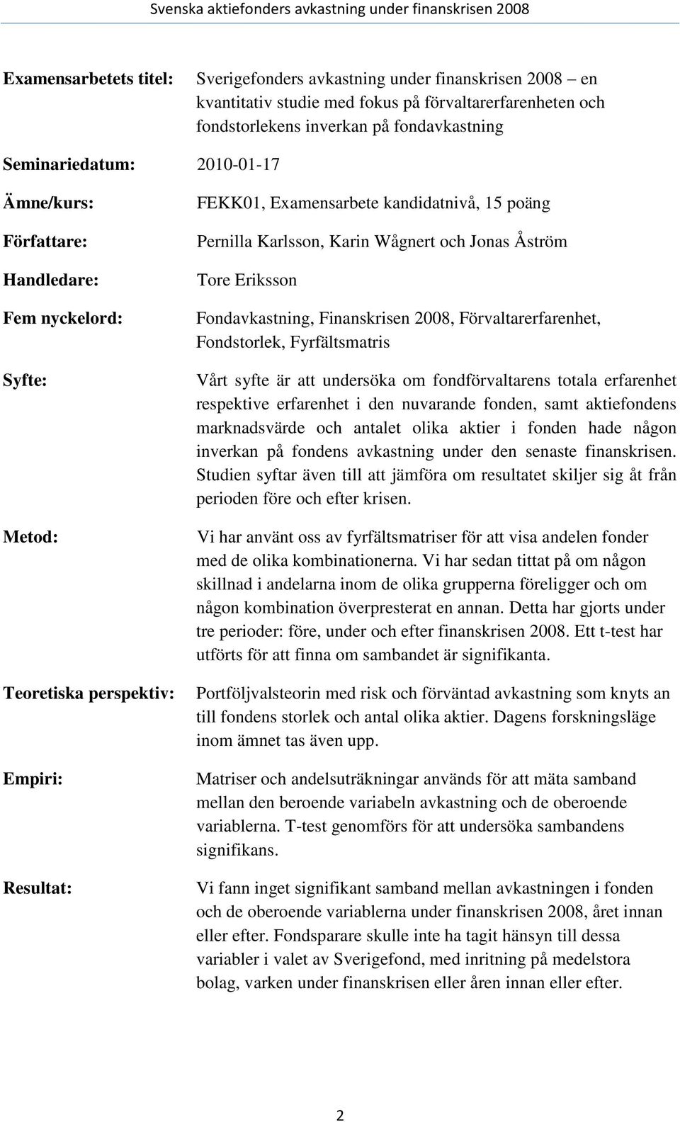 Jonas Åström Tore Eriksson Fondavkastning, Finanskrisen 2008, Förvaltarerfarenhet, Fondstorlek, Fyrfältsmatris Vårt syfte är att undersöka om fondförvaltarens totala erfarenhet respektive erfarenhet