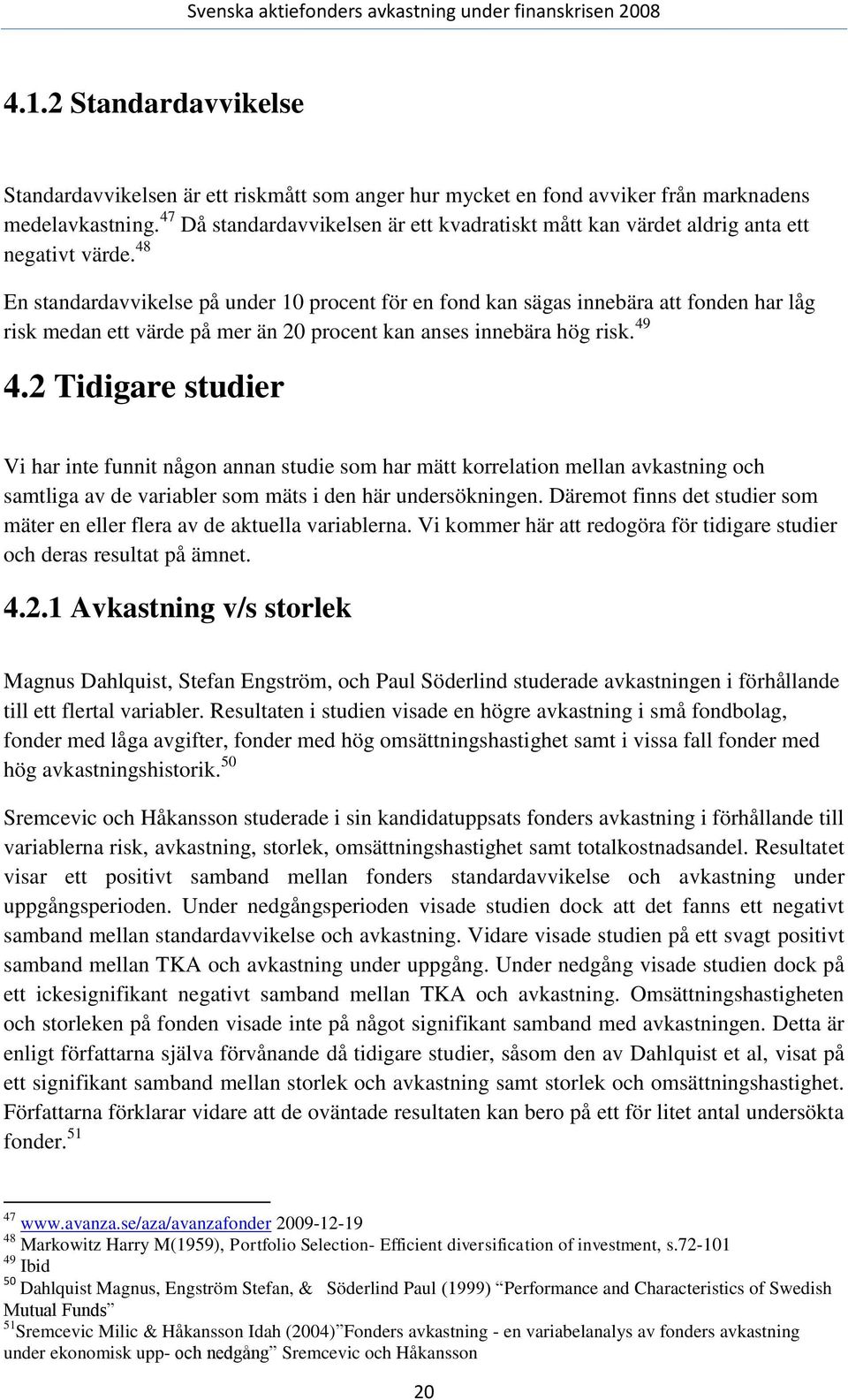 48 En standardavvikelse på under 10 procent för en fond kan sägas innebära att fonden har låg risk medan ett värde på mer än 20 procent kan anses innebära hög risk. 49 4.