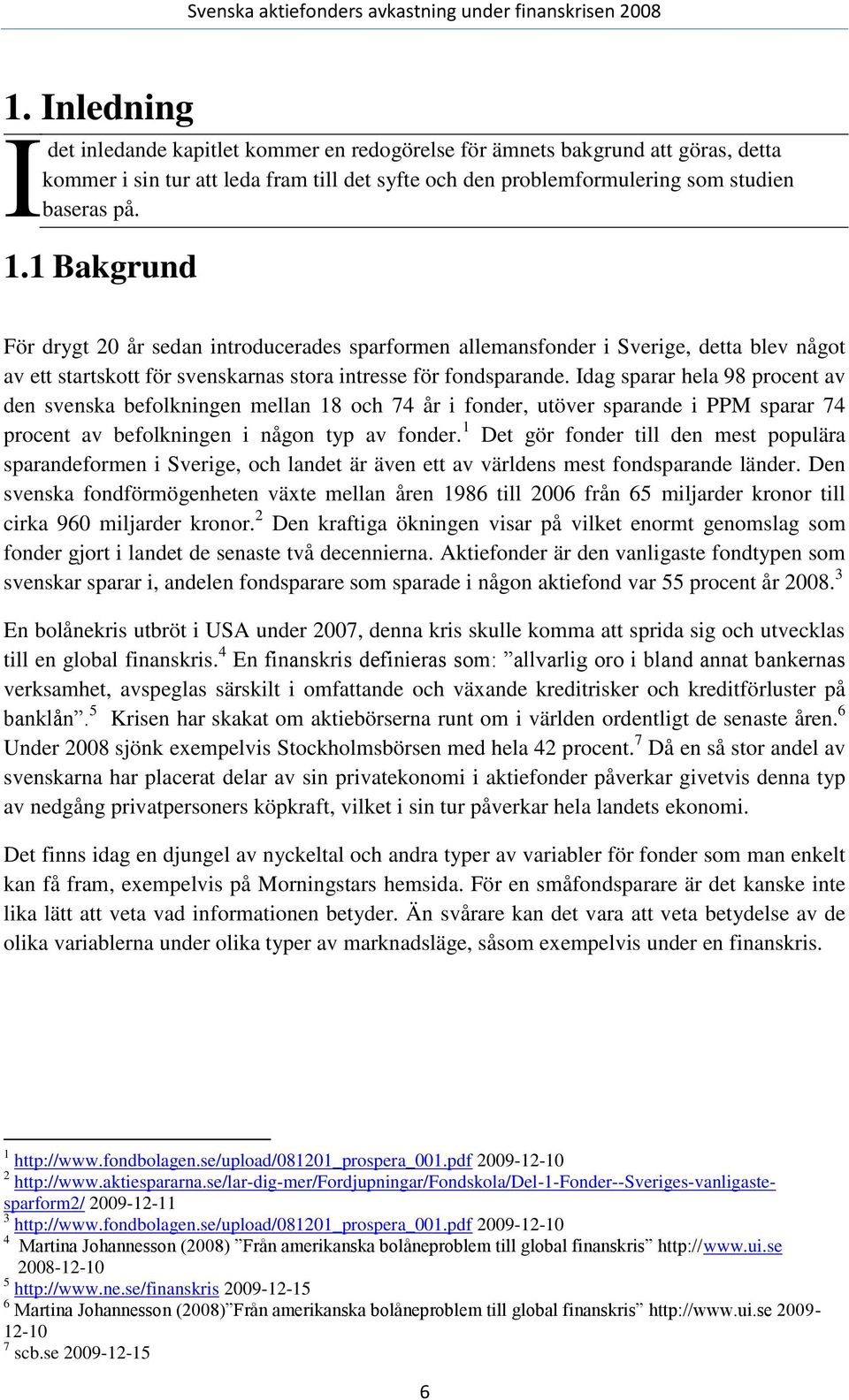 Idag sparar hela 98 procent av den svenska befolkningen mellan 18 och 74 år i fonder, utöver sparande i PPM sparar 74 procent av befolkningen i någon typ av fonder.