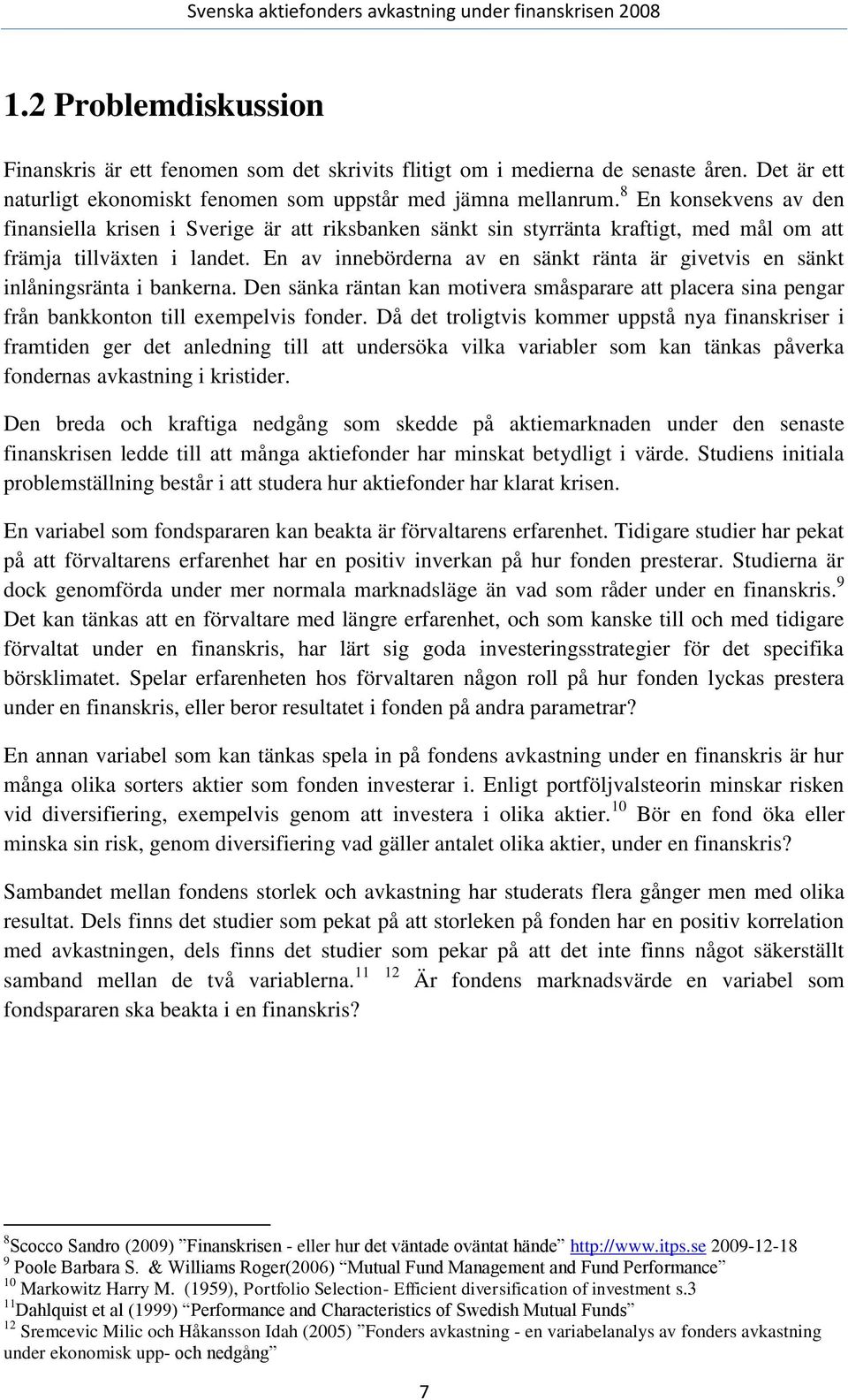 En av innebörderna av en sänkt ränta är givetvis en sänkt inlåningsränta i bankerna. Den sänka räntan kan motivera småsparare att placera sina pengar från bankkonton till exempelvis fonder.