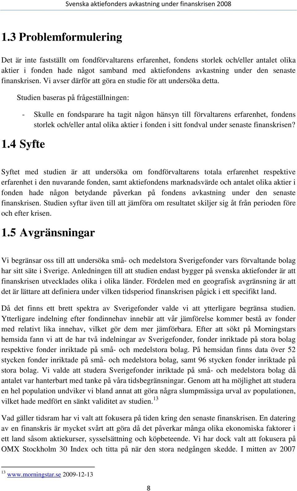 Studien baseras på frågeställningen: - Skulle en fondsparare ha tagit någon hänsyn till förvaltarens erfarenhet, fondens storlek och/eller antal olika aktier i fonden i sitt fondval under senaste