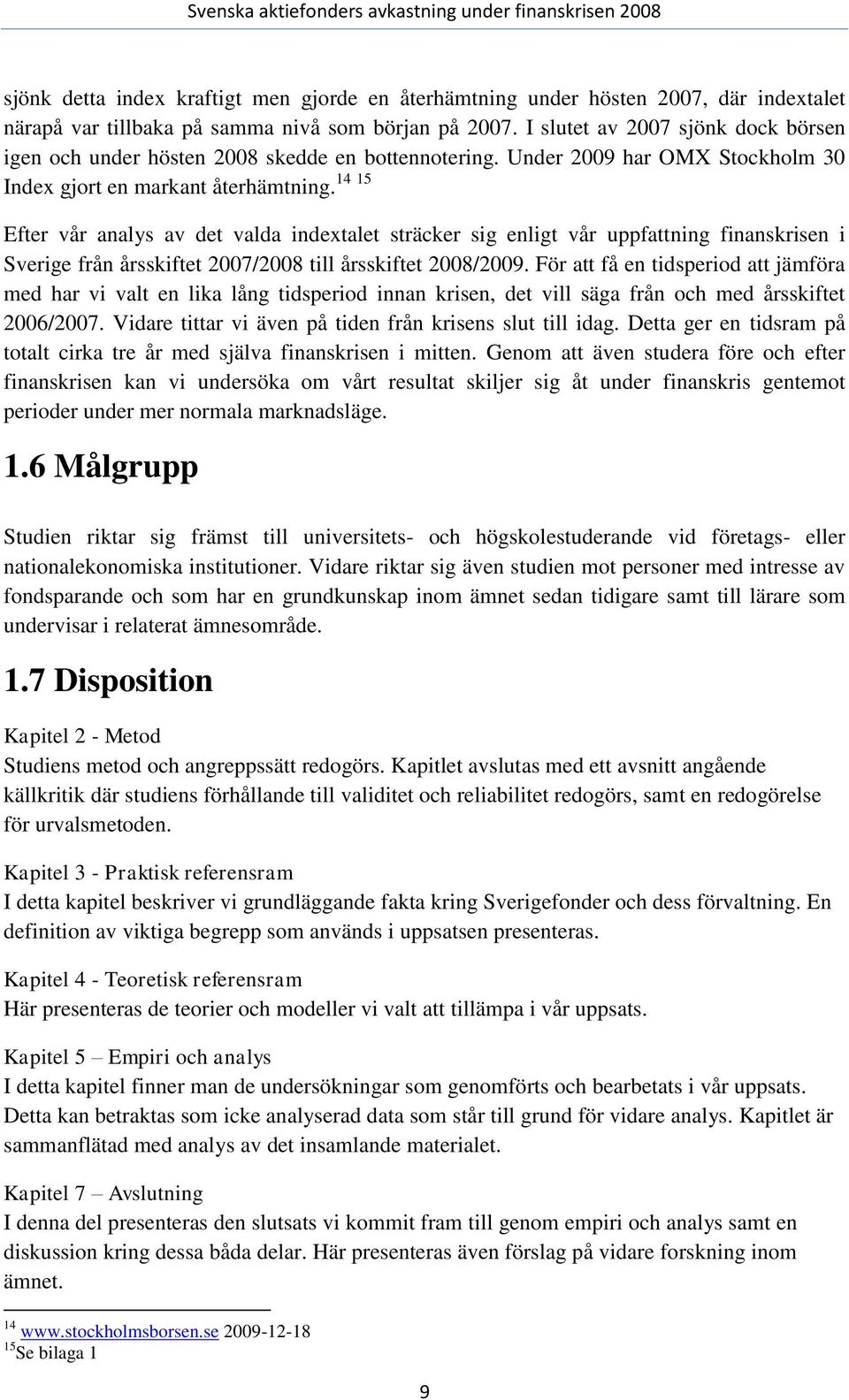 Efter vår analys av det valda indextalet sträcker sig enligt vår uppfattning finanskrisen i Sverige från årsskiftet 2007/2008 till årsskiftet 2008/2009.