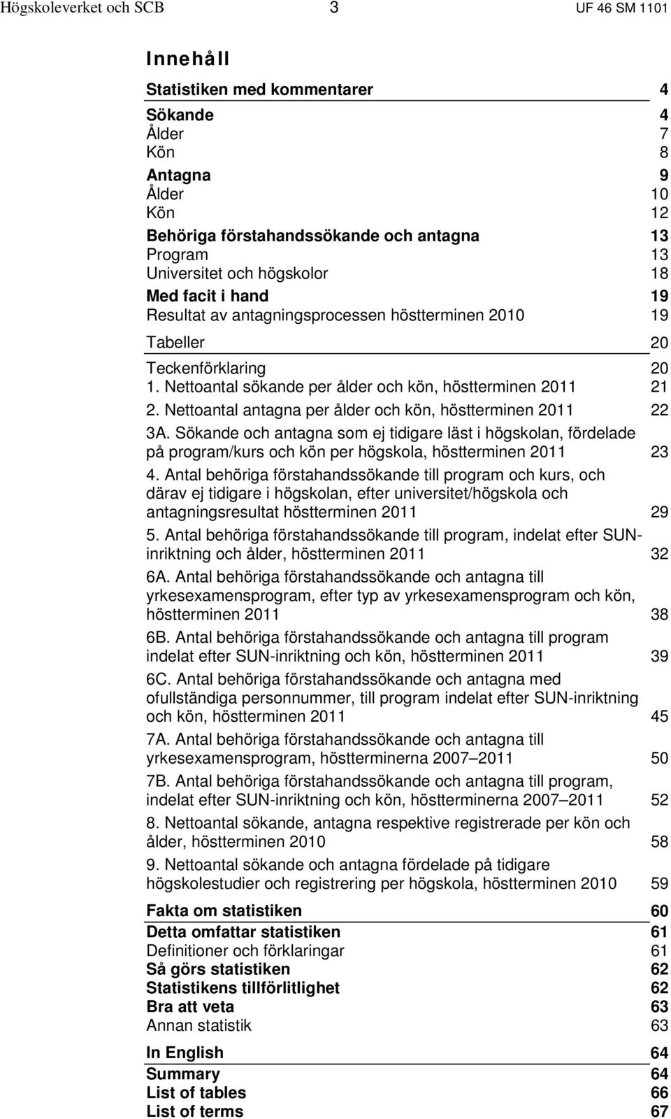 Nettoantal antagna per ålder och kön, höstterminen 2011 22 3A. Sökande och antagna som ej tidigare läst i högskolan, fördelade på program/kurs och kön per högskola, höstterminen 2011 23 4.