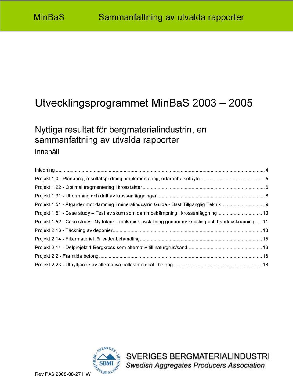 .. 8 Projekt 1,51 - Åtgärder mot damning i mineralindustrin Guide - Bäst Tillgänglig Teknik... 9 Projekt 1,51 - Case study Test av skum som dammbekämpning i krossanläggning.