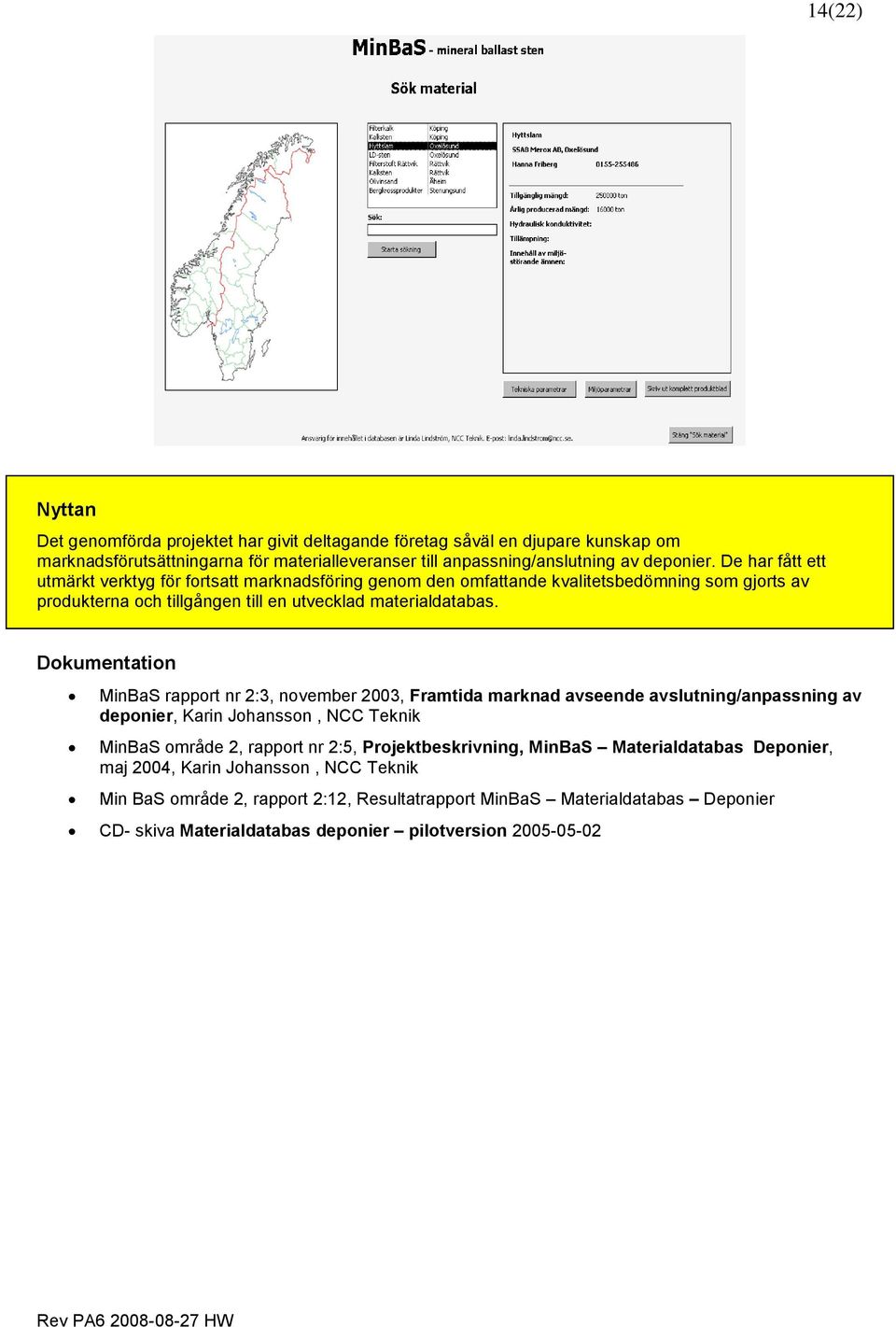 Dokumentation MinBaS rapport nr 2:3, november 2003, Framtida marknad avseende avslutning/anpassning av deponier, Karin Johansson, NCC Teknik MinBaS område 2, rapport nr 2:5,
