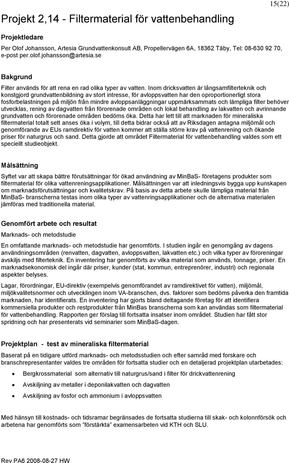 Inom dricksvatten är långsamfilterteknik och konstgjord grundvattenbildning av stort intresse, för avloppsvatten har den oproportionerligt stora fosforbelastningen på miljön från mindre