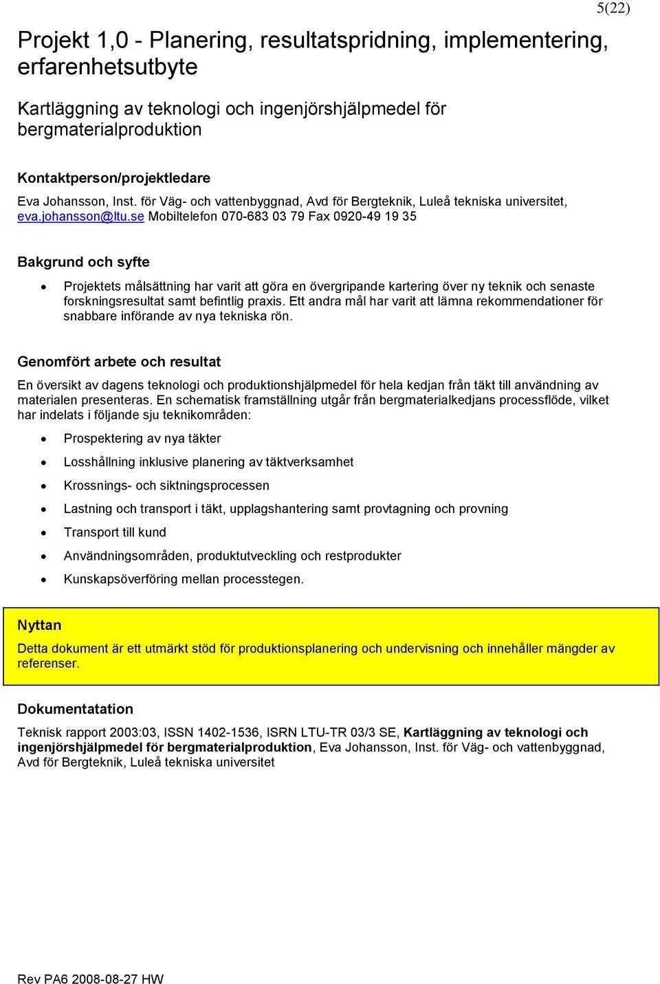 se Mobiltelefon 070-683 03 79 Fax 0920-49 19 35 Bakgrund och syfte Projektets målsättning har varit att göra en övergripande kartering över ny teknik och senaste forskningsresultat samt befintlig