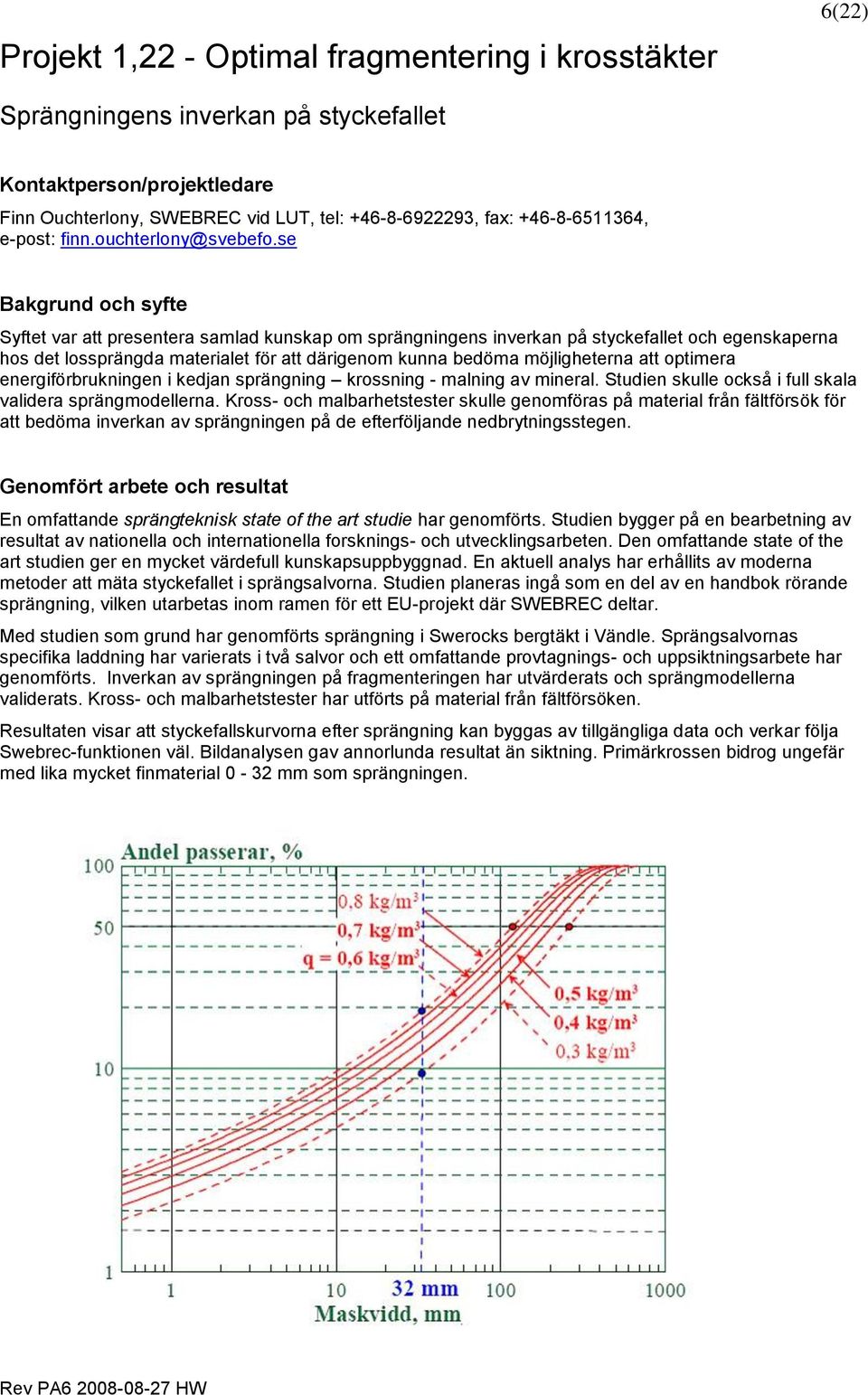 se Bakgrund och syfte Syftet var att presentera samlad kunskap om sprängningens inverkan på styckefallet och egenskaperna hos det lossprängda materialet för att därigenom kunna bedöma möjligheterna