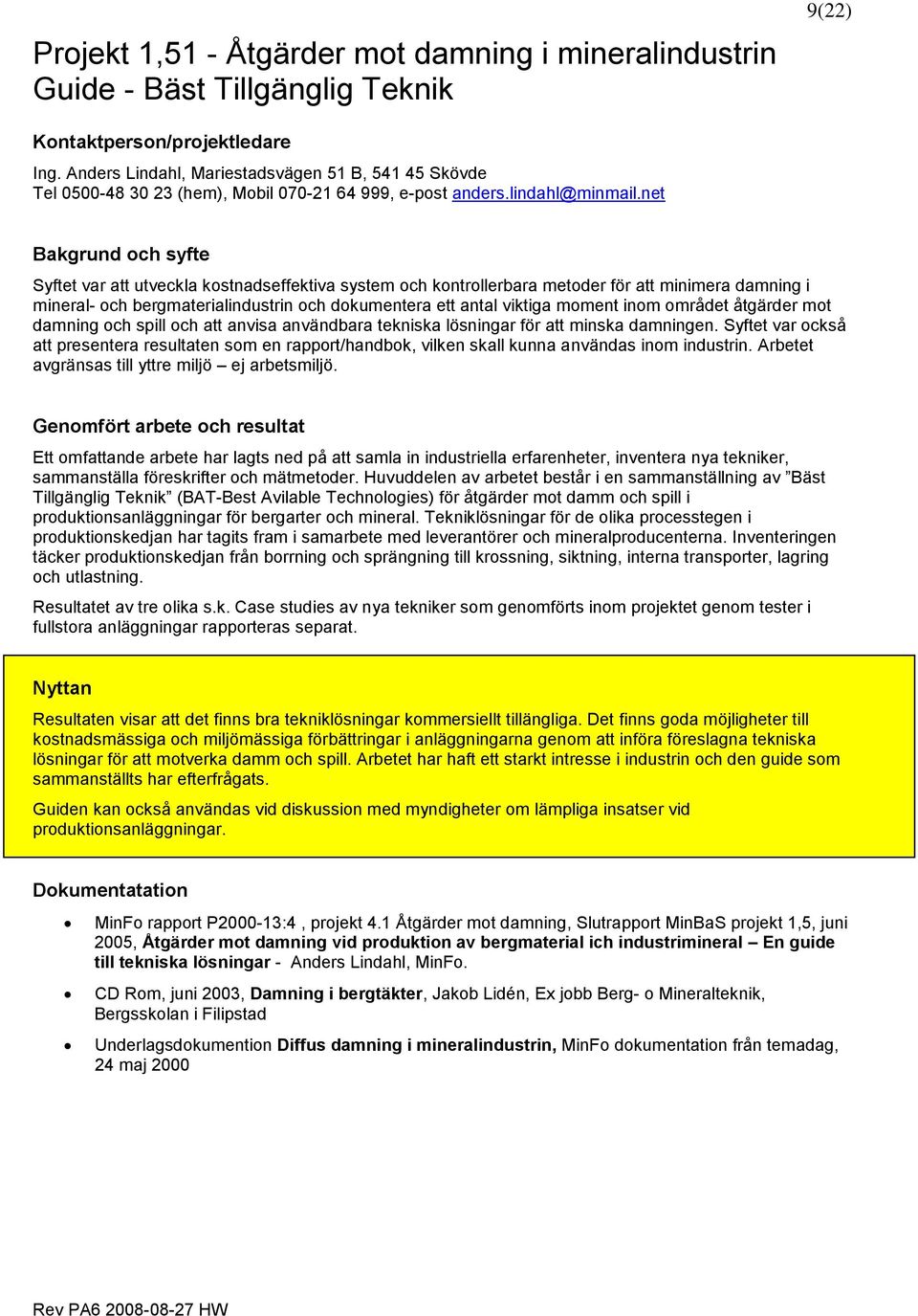 net Bakgrund och syfte Syftet var att utveckla kostnadseffektiva system och kontrollerbara metoder för att minimera damning i mineral- och bergmaterialindustrin och dokumentera ett antal viktiga