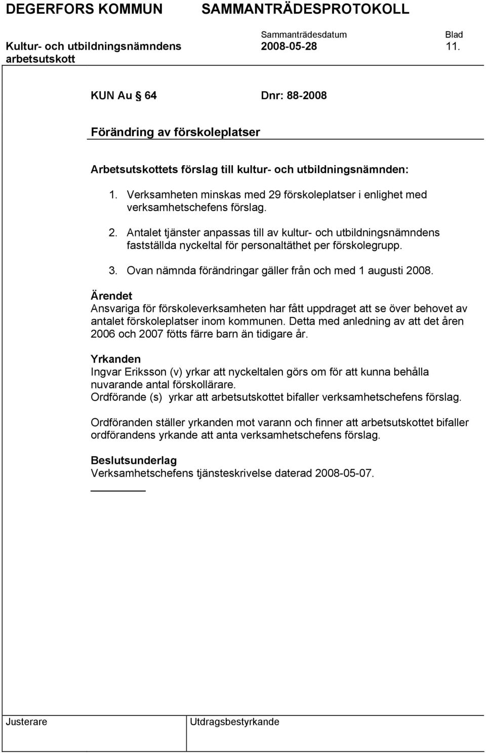 3. Ovan nämnda förändringar gäller från och med 1 augusti 2008. Ärendet Ansvariga för förskoleverksamheten har fått uppdraget att se över behovet av antalet förskoleplatser inom kommunen.