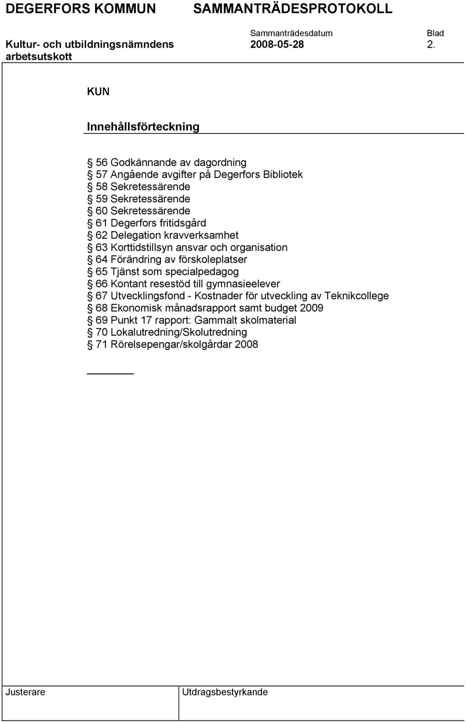 Sekretessärende 61 Degerfors fritidsgård 62 Delegation kravverksamhet 63 Korttidstillsyn ansvar och organisation 64 Förändring av förskoleplatser 65