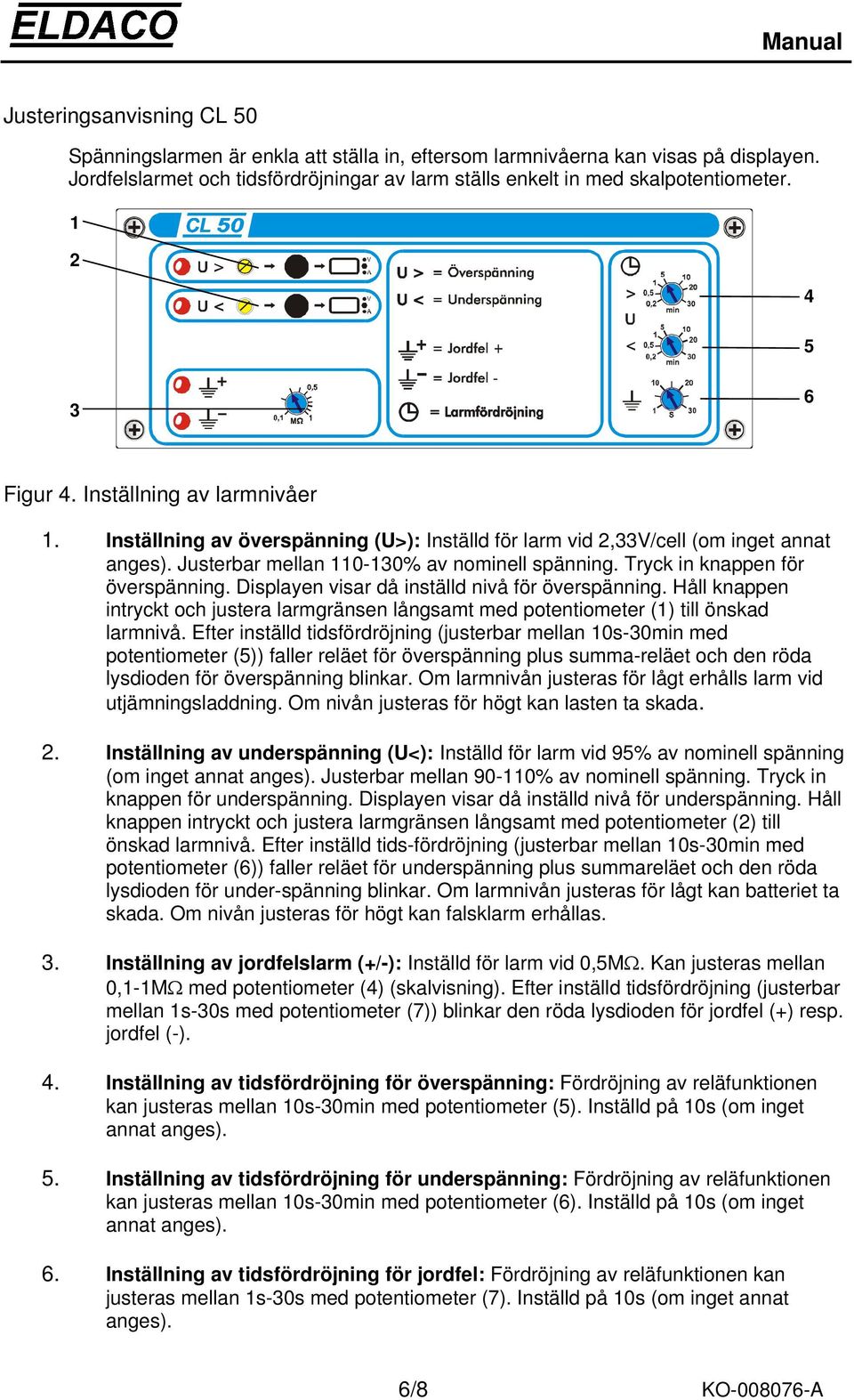 Tryck in knappen för överspänning. Displayen visar då inställd nivå för överspänning. Håll knappen intryckt och justera larmgränsen långsamt med potentiometer (1) till önskad larmnivå.