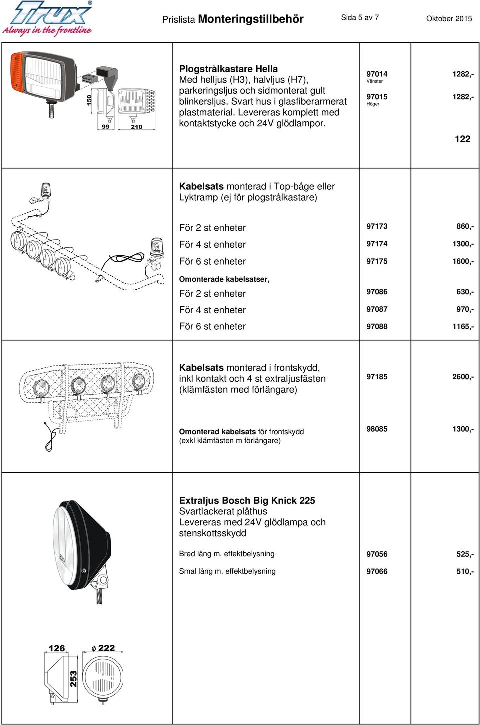 97014 1282,- Vänster 97015 1282,- Höger 122 Kabelsats monterad i Top-båge eller Lyktramp (ej för plogstrålkastare) För 2 st enheter För 4 st enheter För 6 st enheter Omonterade kabelsatser, För 2 st