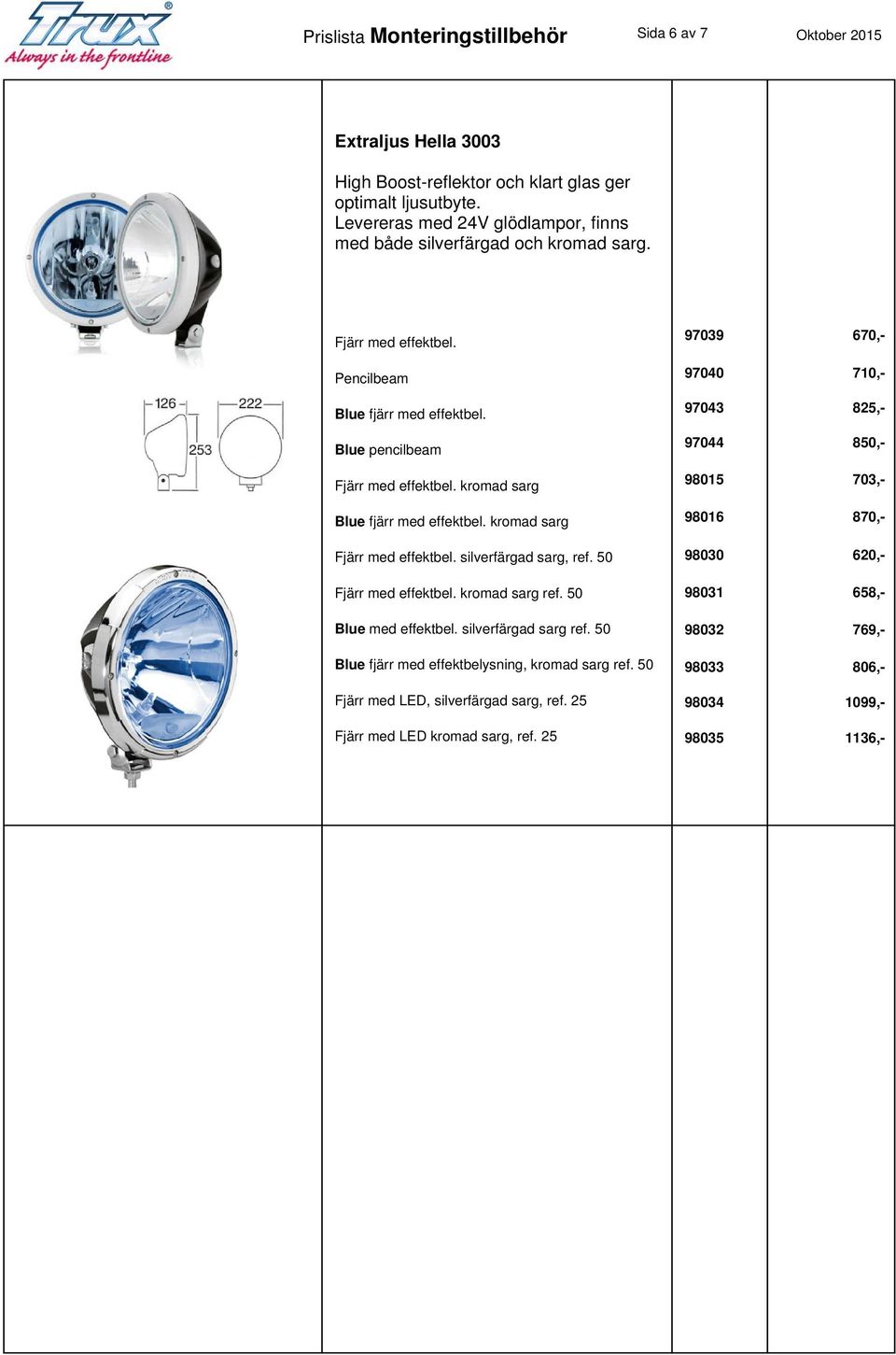 kromad sarg Blue fjärr med effektbel. kromad sarg Fjärr med effektbel. silverfärgad sarg, ref. 50 Fjärr med effektbel. kromad sarg ref. 50 Blue med effektbel. silverfärgad sarg ref.