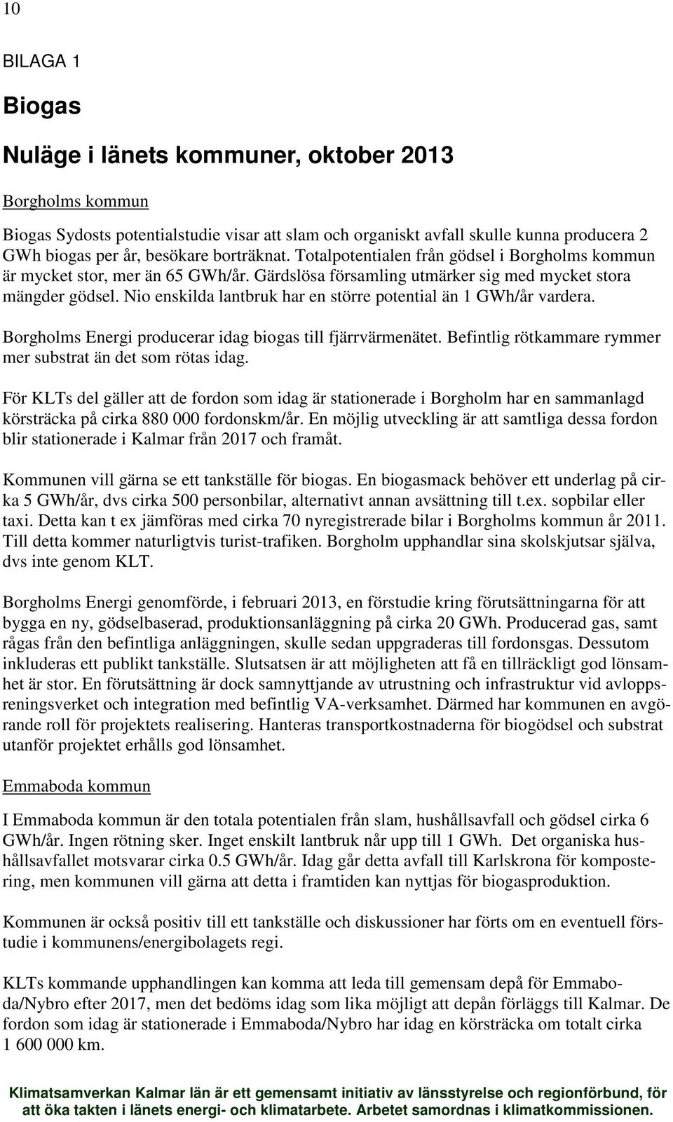 Nio enskilda lantbruk har en större potential än 1 GWh/år vardera. Borgholms Energi producerar idag biogas till fjärrvärmenätet. Befintlig rötkammare rymmer mer substrat än det som rötas idag.