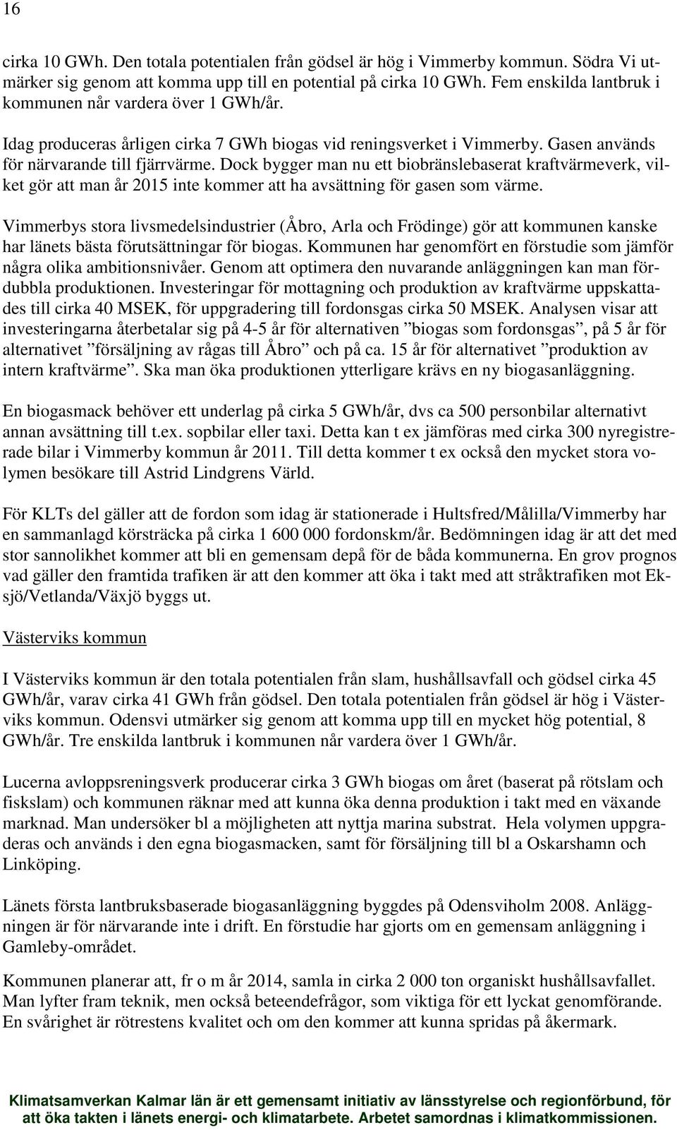 Dock bygger man nu ett biobränslebaserat kraftvärmeverk, vilket gör att man år 2015 inte kommer att ha avsättning för gasen som värme.